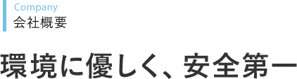 Company 会社概要 環境に優しく、安全第一